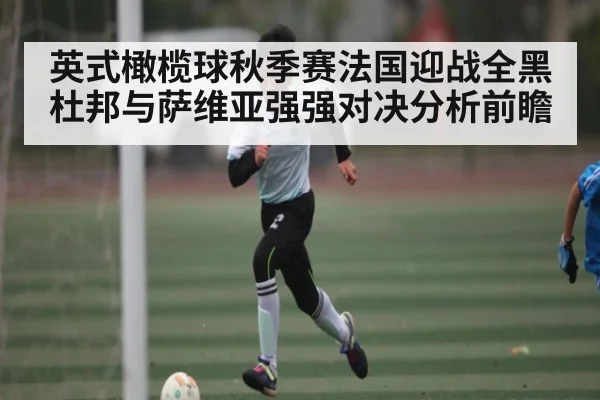 英式橄榄球秋季赛法国迎战全黑杜邦与萨维亚强强对决分析前瞻